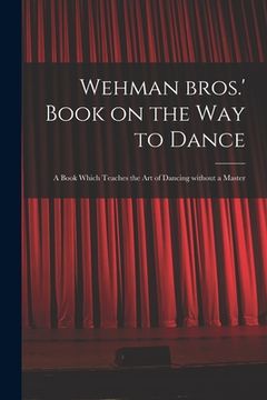 portada Wehman Bros.' Book on the Way to Dance: a Book Which Teaches the Art of Dancing Without a Master (en Inglés)