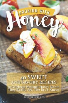 portada Cooking with Honey: 40 Sweet and Savory Recipes to Celebrate National Honey Month - They Really Are, the Bee's Knees! (en Inglés)