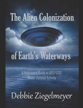 portada The Alien Colonization of Earth's Waterways: A Reference Guide to UFO/USO Water-related Activity