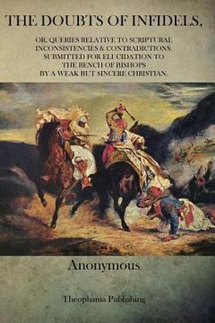 portada The Doubts Of Infidels: Or, Queries Relative To Scriptural Inconsistencies & Contradictions. Submitted For Elucidation To The Bench Of Bishops (en Inglés)