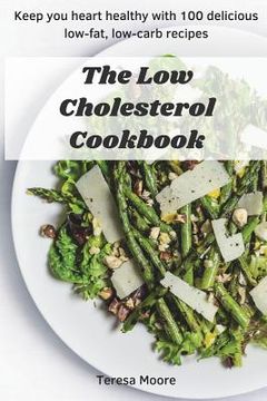 portada The Low Cholesterol Cookbook: Keep You Heart Healthy with 100 Delicious Low-Fat, Low-Carb Recipes (en Inglés)