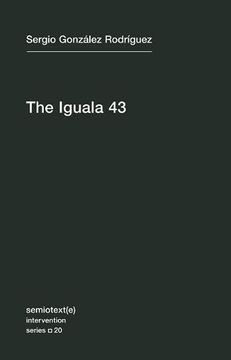 portada The Iguala 43: The Truth and Challenge of Mexico's Disappeared Students (Semiotext(E) / Intervention Series) (en Inglés)