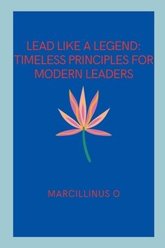 portada Lead Like a Legend: Timeless Principles for Modern Leaders (en Inglés)