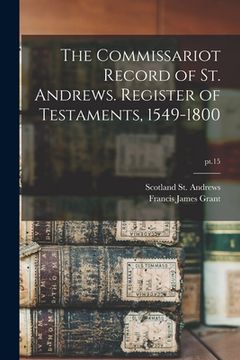 portada The Commissariot Record of St. Andrews. Register of Testaments, 1549-1800; pt.15 (en Inglés)