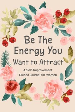 portada Be The Energy You Want to Attract: Guided Journal for Women, Self Improvement Journal, Self Development Journal, Daily Question Book (in English)