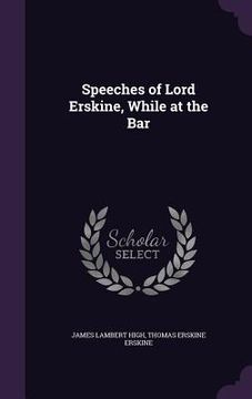 portada Speeches of Lord Erskine, While at the Bar (in English)