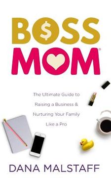 portada Boss Mom: The Ultimate Guide to Raising a Business & Nurturing Your Family Like a Pro (en Inglés)