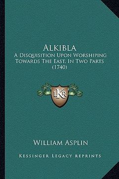 portada alkibla: a disquisition upon worshiping towards the east, in two parts (1740) (en Inglés)