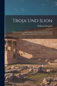 portada Troja Und Ilion: Ergebnisse Der Ausgrabungen in Den Vorhistorischen Und Historischen Schichten Von Ilion 1870-1894 (en Alemán)