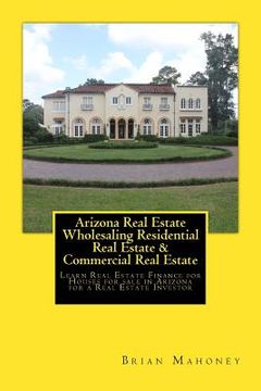 portada Arizona Real Estate Wholesaling Residential Real Estate & Commercial Real Estate: Learn Real Estate Finance for Houses for sale in Arizona for a Real (en Inglés)