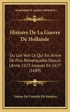 portada Histoire De La Guerre De Hollande: Ou L'on Voit Ce Qui Est Arrive De Plus Remarquable Depuis L'Anne 1672 Jusques En 1677 (1689) (en Francés)