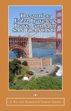portada The 2016-17 E-Zzz Traveler's Travel Guide for San Francisco: An Eco-Friendly, No Car Required Travel Guide (en Inglés)