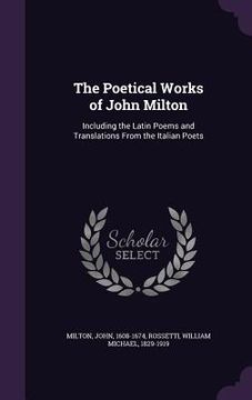 portada The Poetical Works of John Milton: Including the Latin Poems and Translations From the Italian Poets (in English)