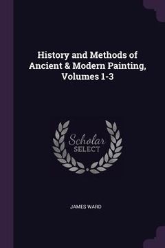 portada History and Methods of Ancient & Modern Painting, Volumes 1-3