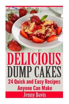 portada Delicious Dump Cakes: 24 Quick and Easy Recipes Anyone Can Make (en Inglés)