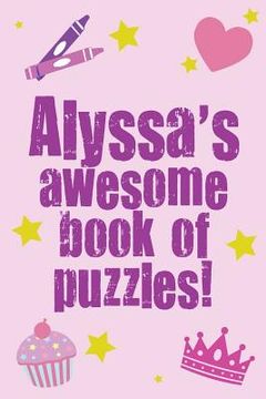 portada Alyssa's Awesome Book Of Puzzles!: Children's puzzle book containing 20 unique personalised puzzlesas well as a mix of 80 other fun puzzles. (in English)