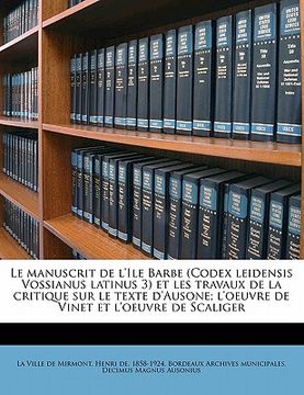portada Le manuscrit de l'Ile Barbe (Codex leidensis Vossianus latinus 3) et les travaux de la critique sur le texte d'Ausone; l'oeuvre de Vinet et l'oeuvre d (in French)