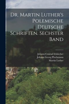 portada Dr. Martin Luther's polemische deutsche Schriften. Sechster Band (en Alemán)