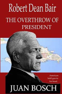 portada tthe Overthrow of President Juan Bosch: American Held Gun To His Head. (en Inglés)