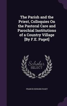 portada The Parish and the Priest, Colloquies On the Pastoral Care and Parochial Institutions of a Country Village [By F.E. Paget] (en Inglés)