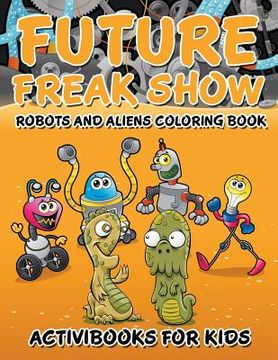 portada Future Freak Show: Robots and Aliens Coloring Book (en Inglés)