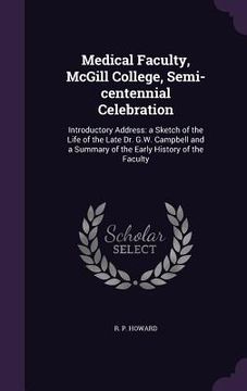 portada Medical Faculty, McGill College, Semi-centennial Celebration: Introductory Address: a Sketch of the Life of the Late Dr. G.W. Campbell and a Summary o (en Inglés)
