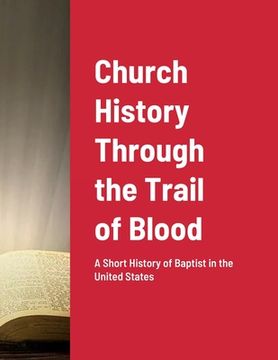portada Church History Through the Trail of Blood: A Short History of Baptist in the United States (en Inglés)
