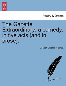 portada the gazette extraordinary: a comedy, in five acts [and in prose]. (en Inglés)