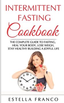 portada Intermittent Fasting Cookbook: The Complete Guide to Fasting, Heal Your Body, Lose Weigh, Stay Healthy Building a Joyful Life (en Inglés)