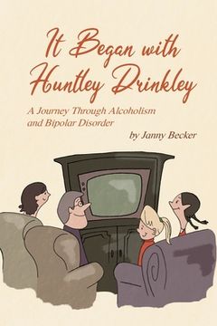 portada It Began with Huntley Drinkley: A Journey Through Alcoholism and Bipolar Disorder (en Inglés)