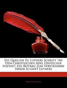 portada Die Quellen Zu Luthers Schrift an Den Christlichen Adel Deutscher Nation: Ein Beitrag Zum Verstandnis Dieser Schrift Luthers (en Alemán)