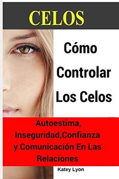 portada Celos: Cómo Controlar los Celos: Autoestima, Inseguridad, Confianza y Comunicación: 5 Ejercicios Prácticos Para Controlar los Celos (in Spanish)