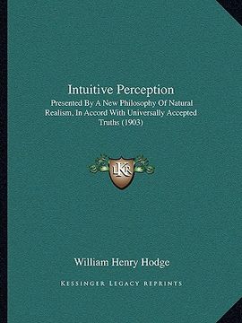 portada intuitive perception: presented by a new philosophy of natural realism, in accord with universally accepted truths (1903) (en Inglés)