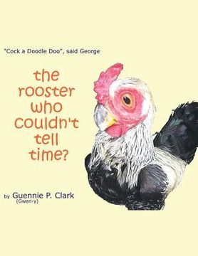 portada The Rooster Who Couldn't Tell Time?: "Cock - a -Doodle Doo!" said George (en Inglés)