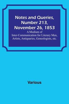portada Notes and Queries, Number 213, November 26, 1853; A Medium of Inter-communication for Literary Men, Artists, Antiquaries, Geneologists, etc. (en Inglés)
