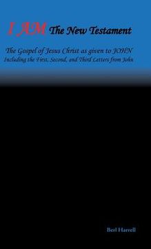 portada I Am the New Testament: The Gospel of Jesus Christ as Given to John Including the First, Second, and Third Letters from John
