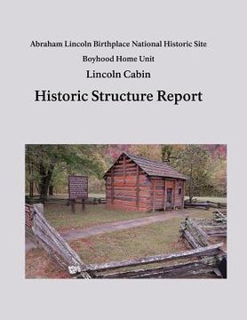 portada Lincoln Cabin Historic Structure Report: Abraham Lincoln Birthplace National Historic Site Boyhood Home Unit