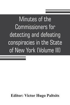 portada Minutes of the Commissioners for detecting and defeating conspiracies in the State of New York: Albany County sessions, 1778-1781 (Volume III) (en Inglés)