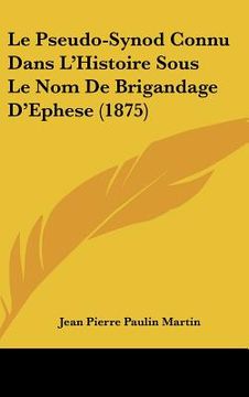 portada Le Pseudo-Synod Connu Dans L'Histoire Sous Le Nom De Brigandage D'Ephese (1875) (en Francés)