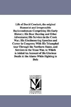 portada life of david crockett, the original humorist and irrepressible backwoodsman: comprising his early history; his bear hunting and other adventures; his