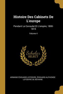 portada Histoire des Cabinets de L'europe: Pendant le Consulat et L'empire, 1800-1815; Volume 4 (en Francés)