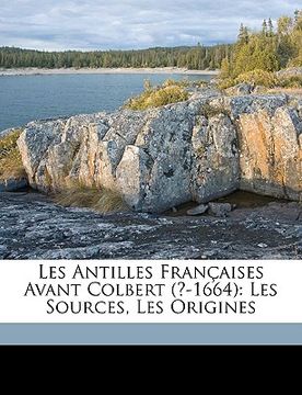 portada Les Antilles Françaises Avant Colbert (?-1664): Les Sources, Les Origines (en Francés)