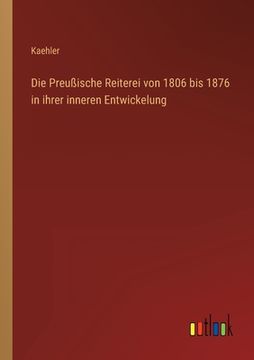 portada Die Preußische Reiterei von 1806 bis 1876 in ihrer inneren Entwickelung (en Alemán)