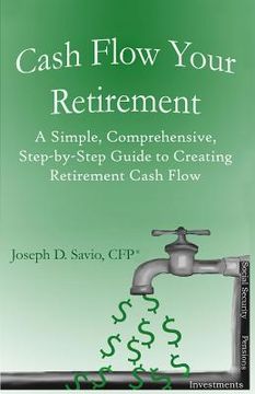portada Cash Flow Your Retirement: A Simple, Comprehensive, Step-by-Step Guide to Creating Retirement Cash Flow (en Inglés)