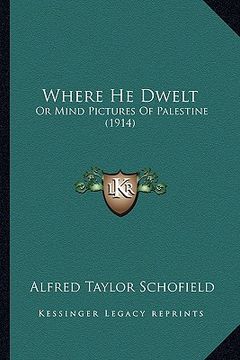 portada where he dwelt: or mind pictures of palestine (1914) (en Inglés)