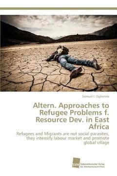 portada Altern. Approaches to Refugee Problems f. Resource Dev. in East Africa: Refugees and Migrants are not social parasites, they intensify labour market and promote global village (en Inglés)