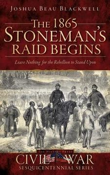portada The 1865 Stoneman's Raid Begins: Leave Nothing for the Rebellion to Stand Upon (en Inglés)