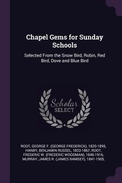 portada Chapel Gems for Sunday Schools: Selected From the Snow Bird, Robin, Red Bird, Dove and Blue Bird (en Inglés)