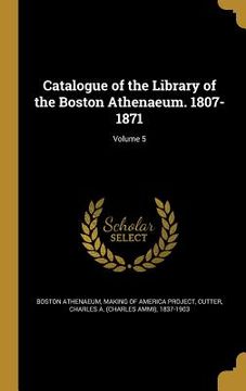 portada Catalogue of the Library of the Boston Athenaeum. 1807-1871; Volume 5