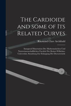 portada The Cardioide and Some of Its Related Curves [microform]: Inaugural Dissertation Der Mathematischen Und Naturwissenschaftliichen Facultät Der Kaiser-W (in English)